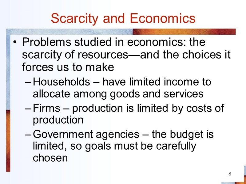 8 Scarcity and Economics Problems studied in economics: the scarcity of resources—and the choices